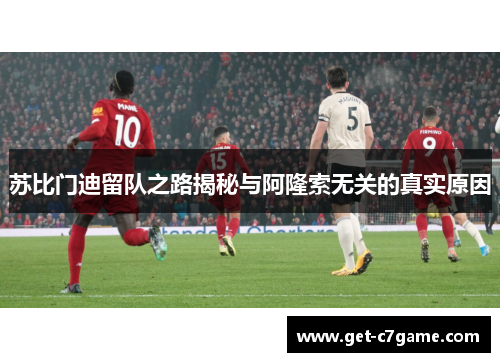 苏比门迪留队之路揭秘与阿隆索无关的真实原因