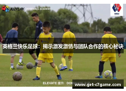 英格兰快乐足球：揭示激发激情与团队合作的核心秘诀