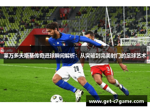莱万多夫斯基传奇进球瞬间解析：从突破到完美射门的足球艺术