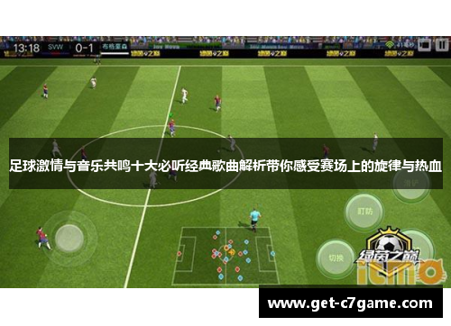 足球激情与音乐共鸣十大必听经典歌曲解析带你感受赛场上的旋律与热血