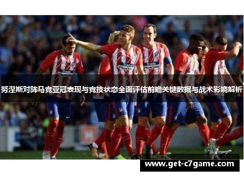 努涅斯对阵马竞亚冠表现与竞技状态全面评估前瞻关键数据与战术影响解析