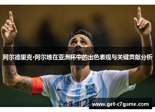 阿尔德里克·阿尔维在亚洲杯中的出色表现与关键贡献分析 阿尔德里克·阿尔维在亚洲杯中的出色表现与关键贡献分析
