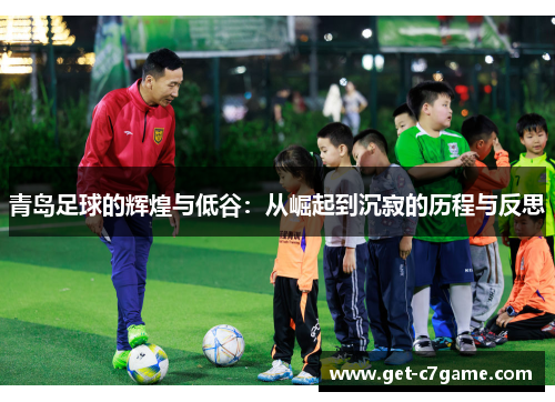 青岛足球的辉煌与低谷：从崛起到沉寂的历程与反思