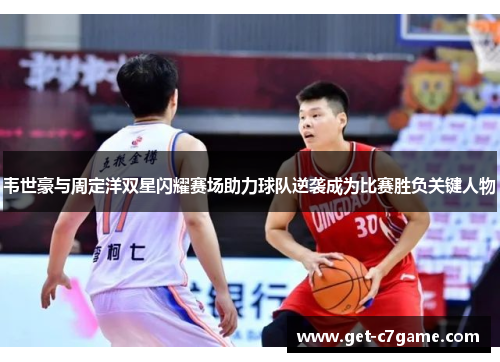 韦世豪与周定洋双星闪耀赛场助力球队逆袭成为比赛胜负关键人物
