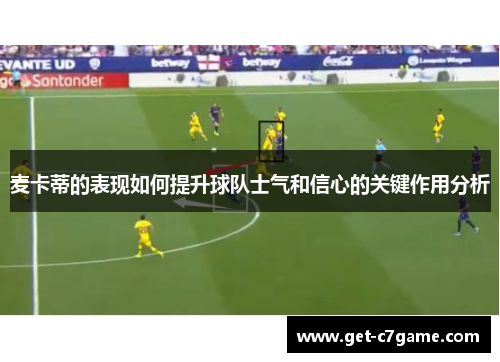 麦卡蒂的表现如何提升球队士气和信心的关键作用分析