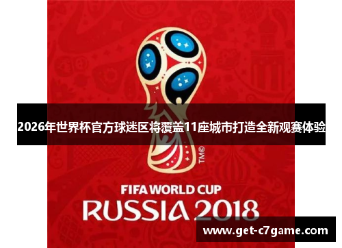 2026年世界杯官方球迷区将覆盖11座城市打造全新观赛体验 2026年世界杯官方球迷区将覆盖11座城市打造全新观赛体验