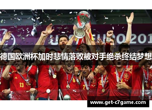 德国欧洲杯加时悲情落败被对手绝杀终结梦想 德国欧洲杯加时悲情落败被对手绝杀终结梦想