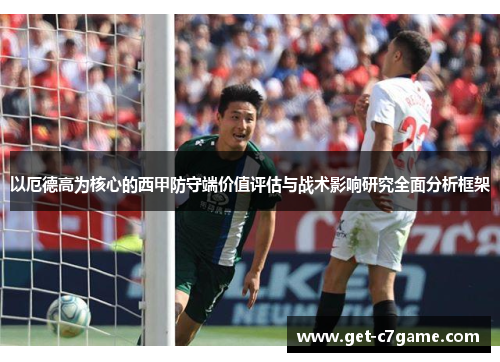 以厄德高为核心的西甲防守端价值评估与战术影响研究全面分析框架