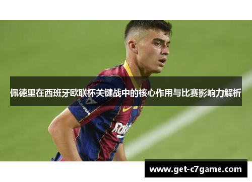 佩德里在西班牙欧联杯关键战中的核心作用与比赛影响力解析 佩德里在西班牙欧联杯关键战中的核心作用与比赛影响力解析