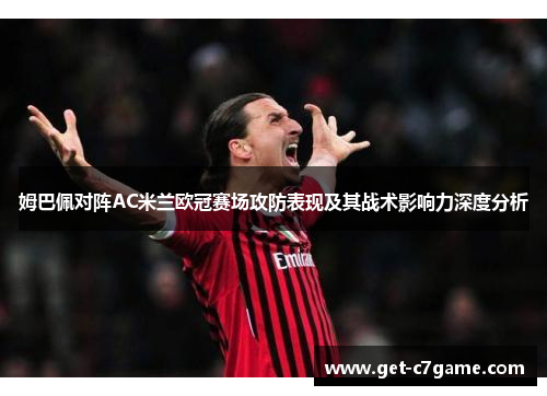 姆巴佩对阵AC米兰欧冠赛场攻防表现及其战术影响力深度分析 姆巴佩对阵AC米兰欧冠赛场攻防表现及其战术影响力深度分析